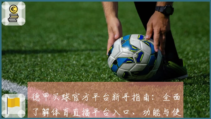 德甲买球官方平台新手指南:全面了解体育直播平台入口、功能与使用体验