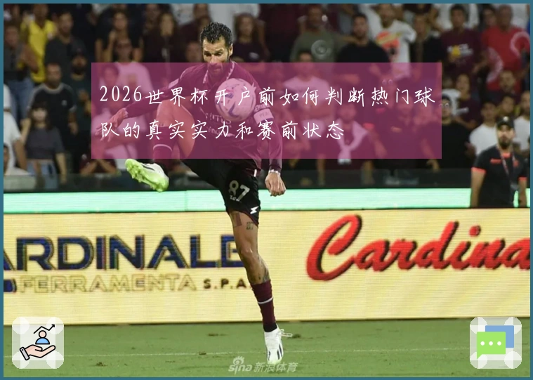 2026世界杯开户前如何判断热门球队的真实实力和赛前状态