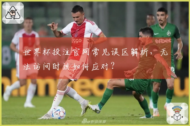世界杯投注官网常见误区解析，无法访问时该如何应对？