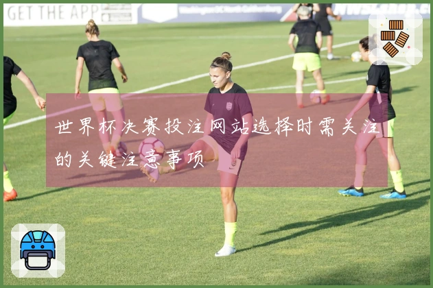 世界杯决赛投注网站选择时需关注的关键注意事项