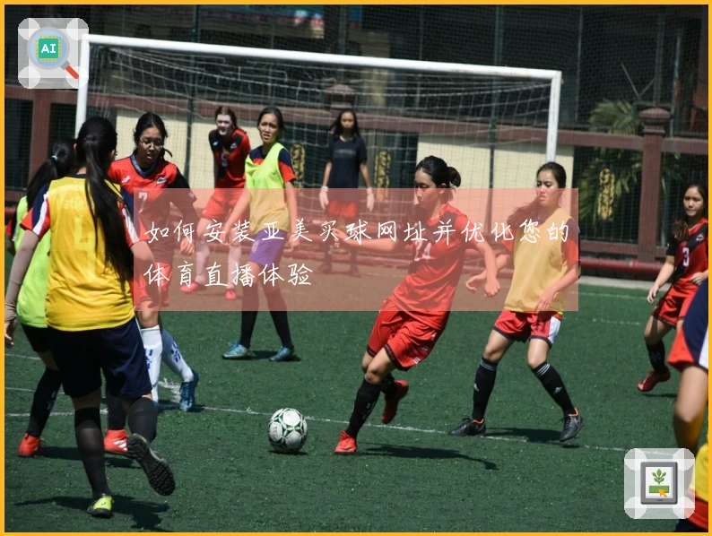 如何安装亚美买球网址并优化您的体育直播体验