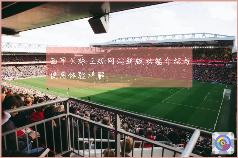 西甲买球正规网站新版功能介绍与使用体验详解