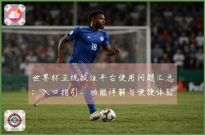 世界杯正规投注平台使用问题汇总：入口指引、功能详解与便捷体验全面整合