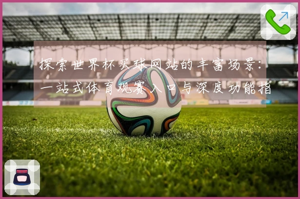 探索世界杯买球网站的丰富场景：一站式体育观赛入口与深度功能指南