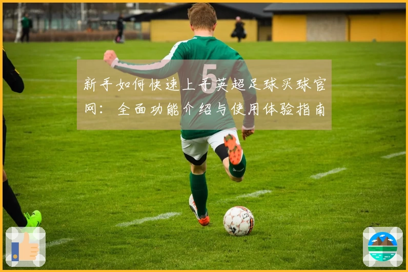 新手如何快速上手英超足球买球官网：全面功能介绍与使用体验指南
